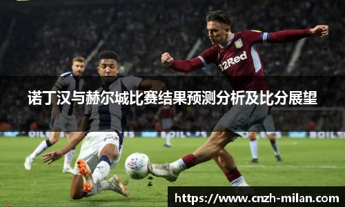 诺丁汉与赫尔城比赛结果预测分析及比分展望